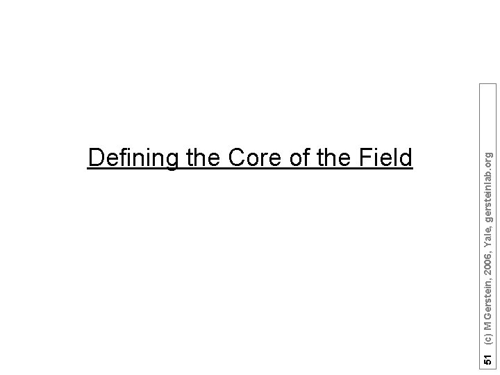 51 (c) M Gerstein, 2006, Yale, gersteinlab. org Defining the Core of the Field