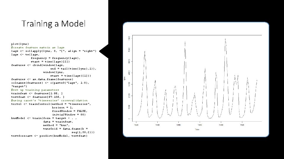 Training a Model plot(lynx) #create feature matrix as lags <- rollapply(lynx, 8, "[", align