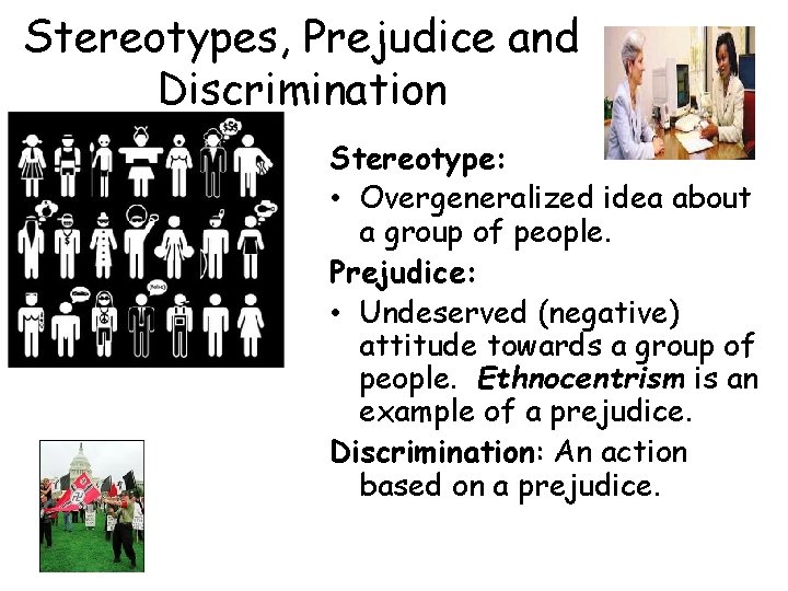 Stereotypes, Prejudice and Discrimination Stereotype: • Overgeneralized idea about a group of people. Prejudice: