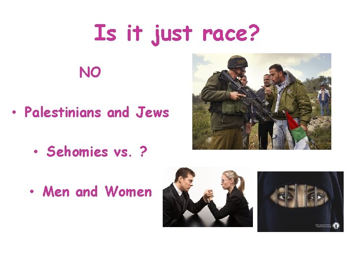 Is it just race? NO • Palestinians and Jews • Sehomies vs. ? •
