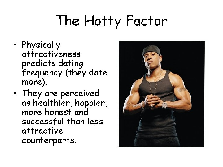 The Hotty Factor • Physically attractiveness predicts dating frequency (they date more). • They