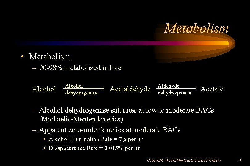 Metabolism • Metabolism – 90 -98% metabolized in liver Alcohol dehydrogenase Acetaldehyde Aldehyde dehydrogenase