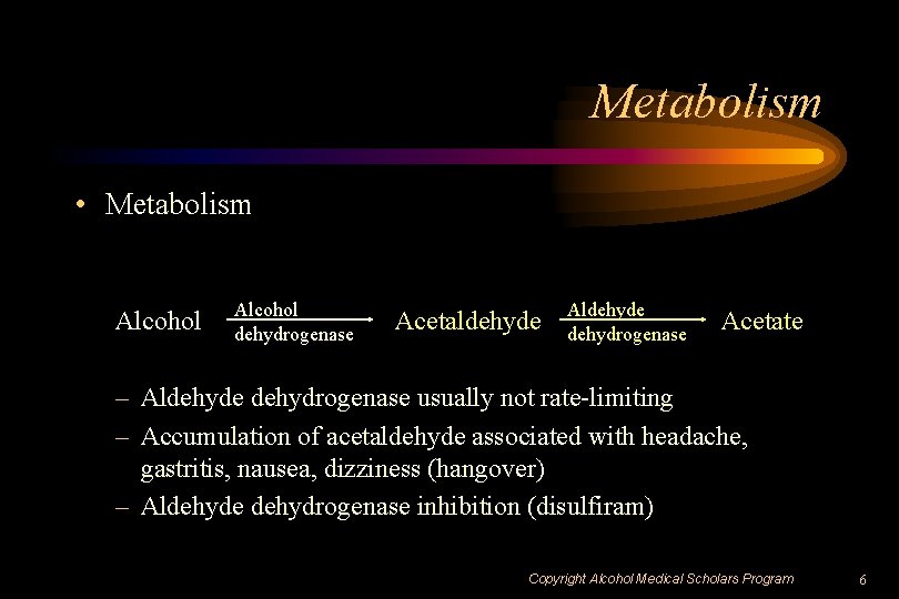 Metabolism • Metabolism Alcohol dehydrogenase Acetaldehyde Aldehyde dehydrogenase Acetate – Aldehyde dehydrogenase usually not