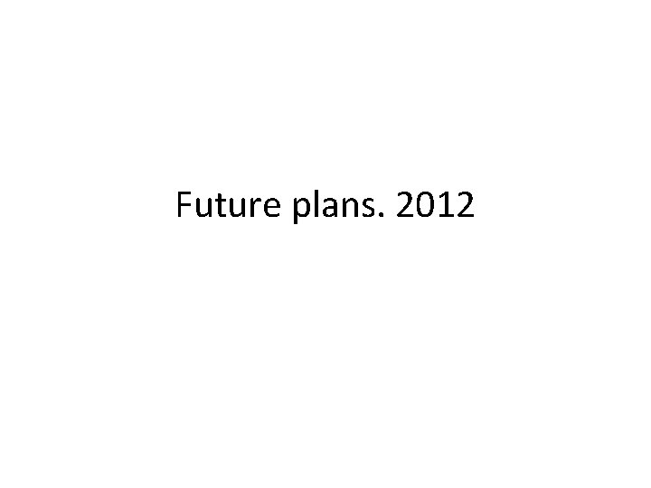 Future plans. 2012 