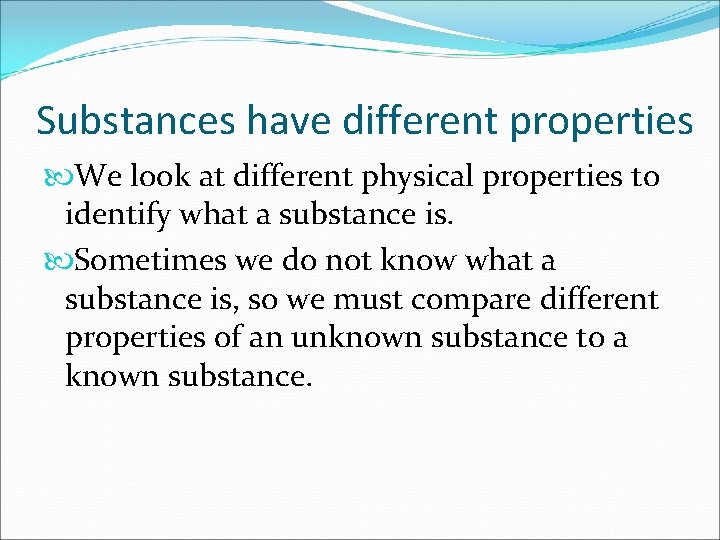 Substances have different properties We look at different physical properties to identify what a