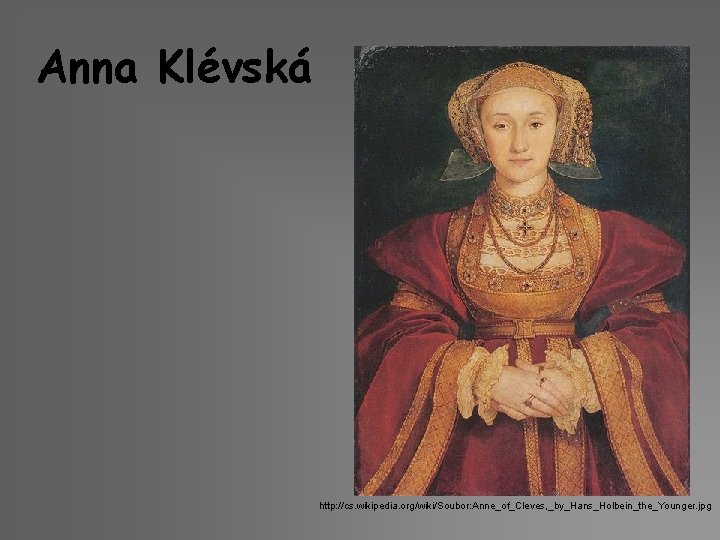 Anna Klévská http: //cs. wikipedia. org/wiki/Soubor: Anne_of_Cleves, _by_Hans_Holbein_the_Younger. jpg 