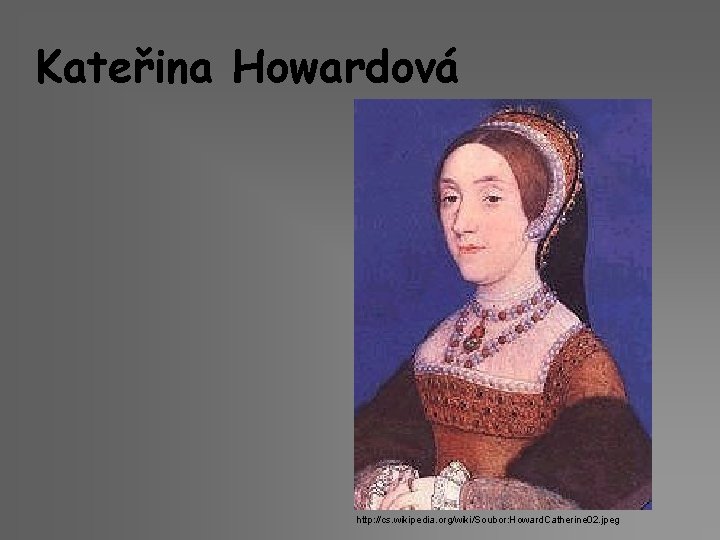 Kateřina Howardová http: //cs. wikipedia. org/wiki/Soubor: Howard. Catherine 02. jpeg 