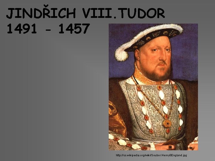 JINDŘICH VIII. TUDOR 1491 - 1457 http: //cs. wikipedia. org/wiki/Soubor: Henry 8 England. jpg