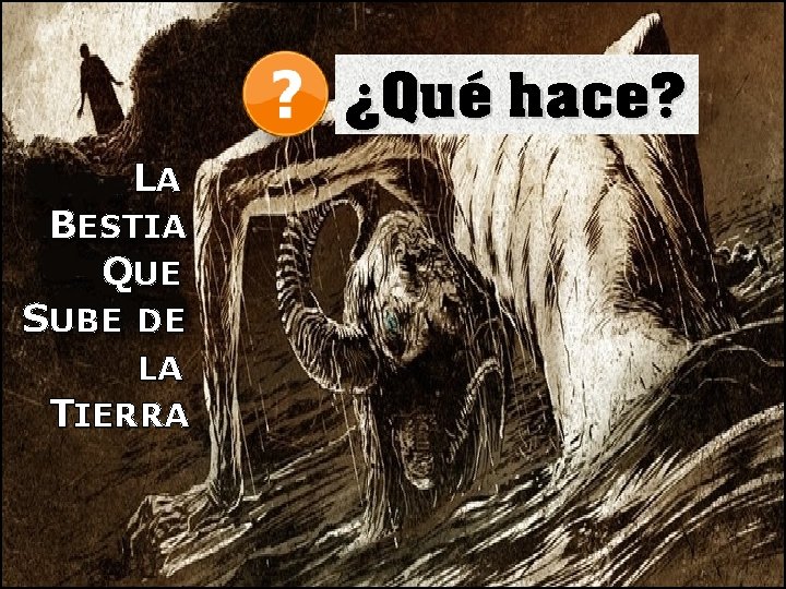 ¿Qué hace? LA BESTIA QUE SUBE DE LA TIERRA 