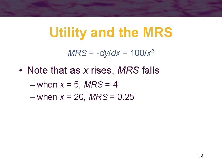 Utility and the MRS = -dy/dx = 100/x 2 • Note that as x