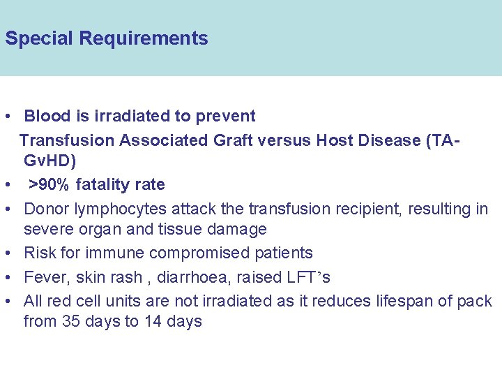 Special Requirements • Blood is irradiated to prevent Transfusion Associated Graft versus Host Disease