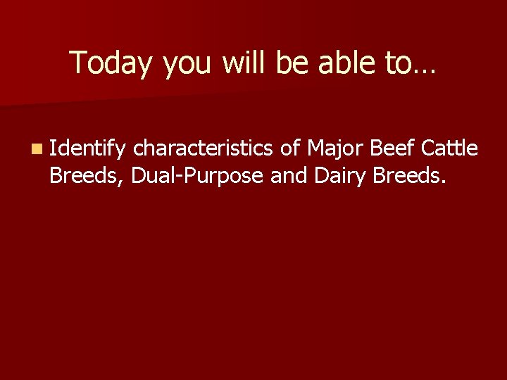 Today you will be able to… n Identify characteristics of Major Beef Cattle Breeds,