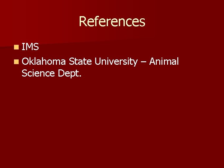 References n IMS n Oklahoma State University – Animal Science Dept. 
