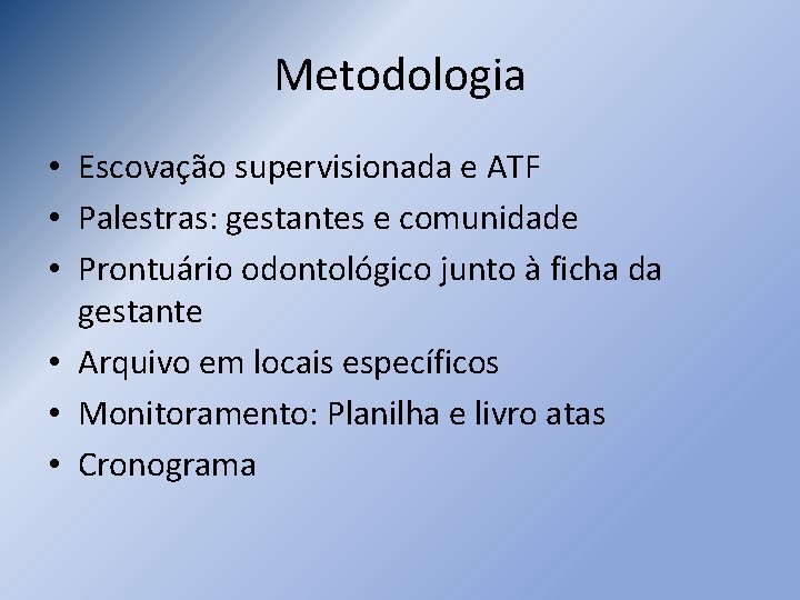 Metodologia • Escovação supervisionada e ATF • Palestras: gestantes e comunidade • Prontuário odontológico