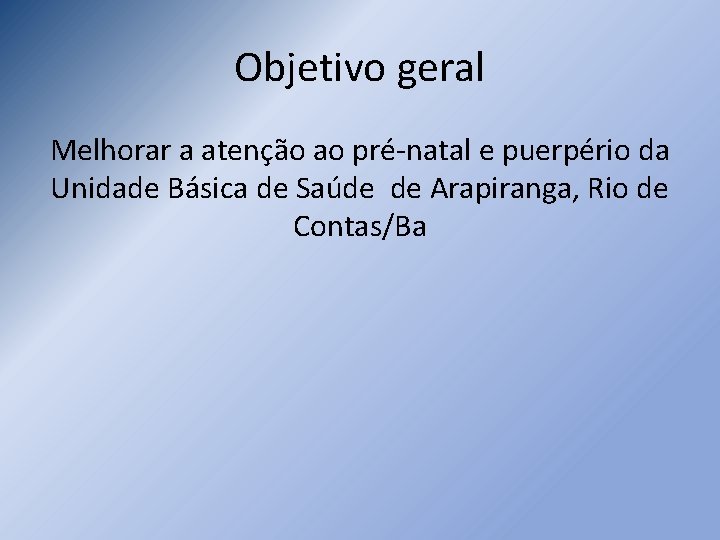 Objetivo geral Melhorar a atenção ao pré-natal e puerpério da Unidade Básica de Saúde