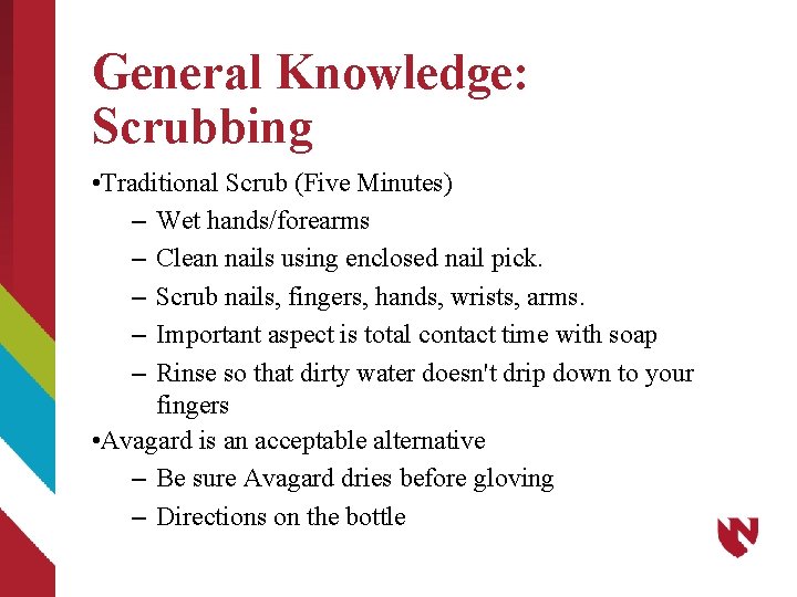 General Knowledge: Scrubbing • Traditional Scrub (Five Minutes) – Wet hands/forearms – Clean nails