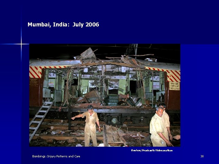 Mumbai, India: July 2006 Reuters/Prashanth Vishwanathan Bombings: Injury Patterns and Care 38 