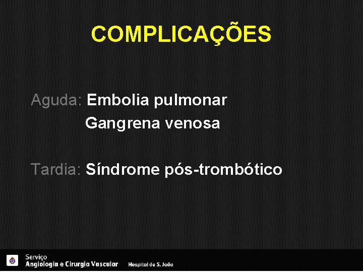 COMPLICAÇÕES Aguda: Embolia pulmonar Gangrena venosa Tardia: Síndrome pós-trombótico 