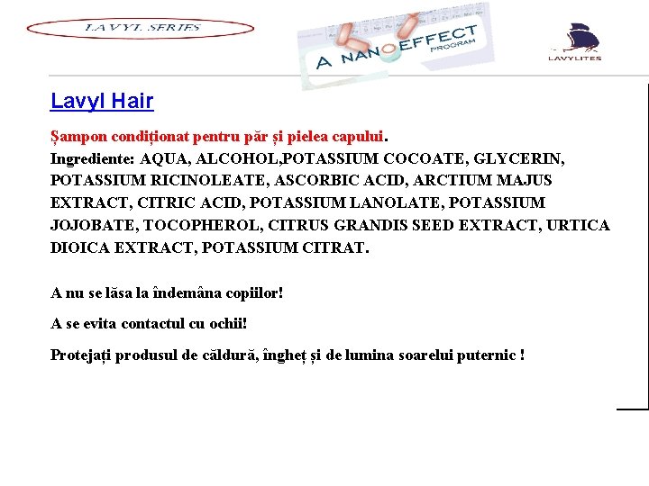 Lavyl Hair Șampon condiționat pentru păr și pielea capului. Ingrediente: AQUA, ALCOHOL, POTASSIUM Lavyl Hair Șampon condiționat pentru păr și pielea capului. Ingrediente: AQUA, ALCOHOL, POTASSIUM