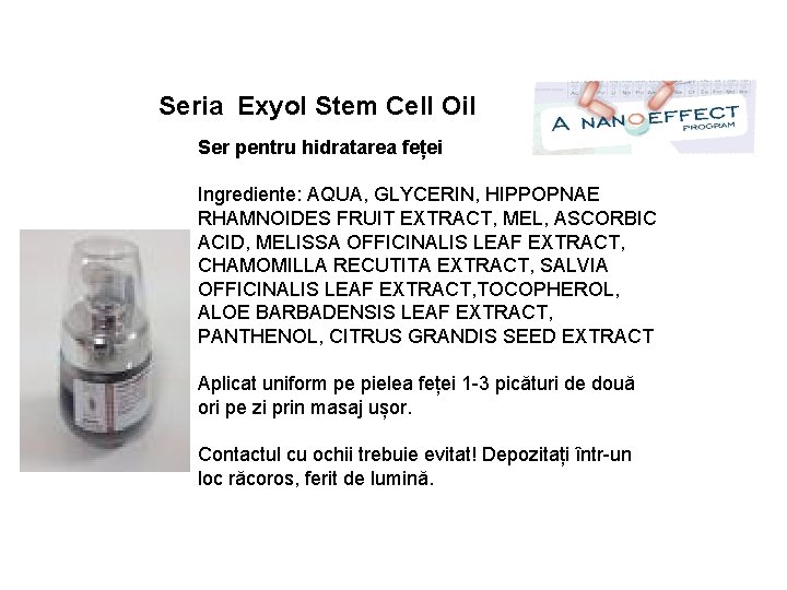 Seria Exyol Stem Cell Oil Ser pentru hidratarea feței Ingrediente: AQUA, GLYCERIN, HIPPOPNAE RHAMNOIDES Seria Exyol Stem Cell Oil Ser pentru hidratarea feței Ingrediente: AQUA, GLYCERIN, HIPPOPNAE RHAMNOIDES