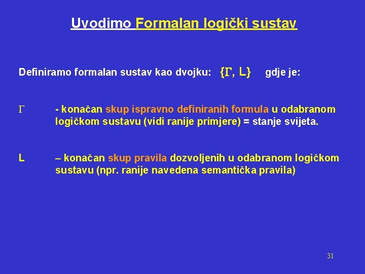 Uvodimo Formalan logički sustav Definiramo formalan sustav kao dvojku: { , L} gdje je: