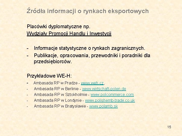 Źródła informacji o rynkach eksportowych Placówki dyplomatyczne np. Wydziały Promocji Handlu i Inwestycji -