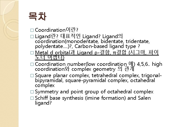 목차 � Coordination이란? � Ligand란? 대표적인 Ligand? Ligand의 coordination(monodentate, bidentate, tridentate, polydentate…. )? ,
