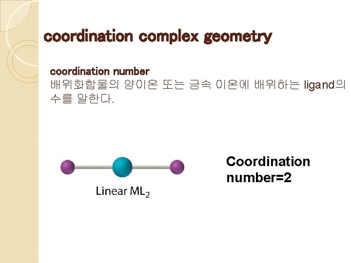 coordination complex geometry coordination number 배위화합물의 양이온 또는 금속 이온에 배위하는 ligand의 수를 말한다.