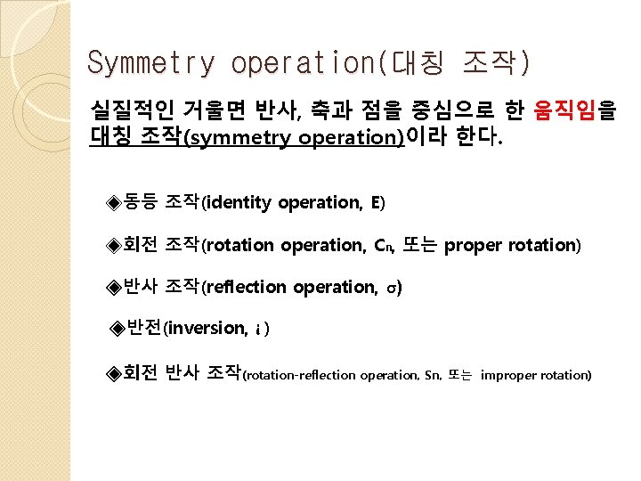 Symmetry operation(대칭 조작) 실질적인 거울면 반사, 축과 점을 중심으로 한 움직임을 대칭 조작(symmetry operation)이라