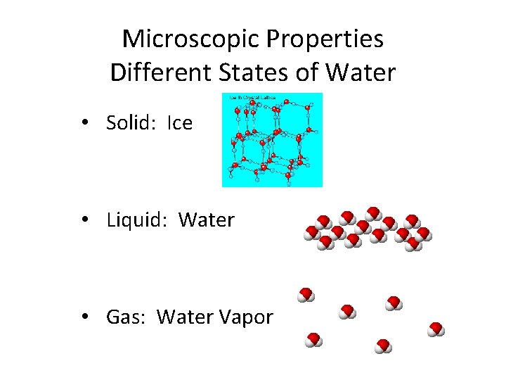 Microscopic Properties Different States of Water • Solid: Ice • Liquid: Water • Gas: