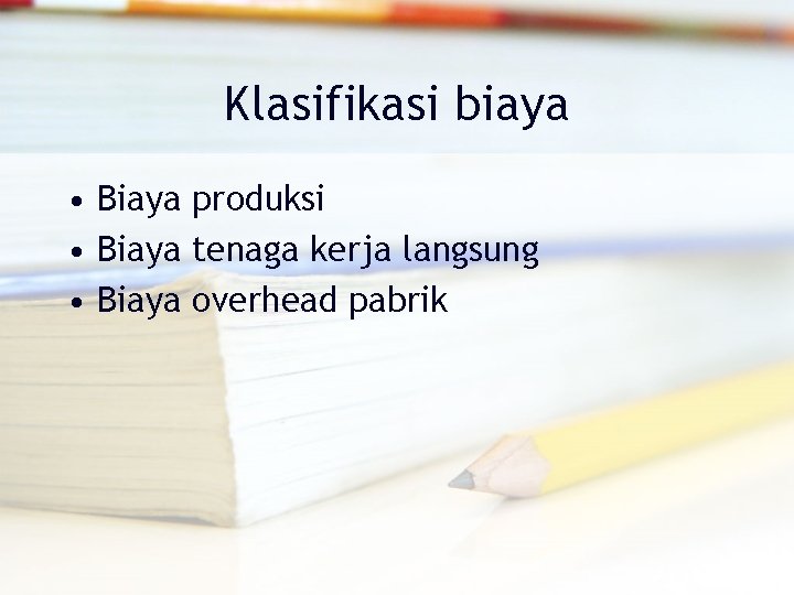 Klasifikasi biaya • Biaya produksi • Biaya tenaga kerja langsung • Biaya overhead pabrik