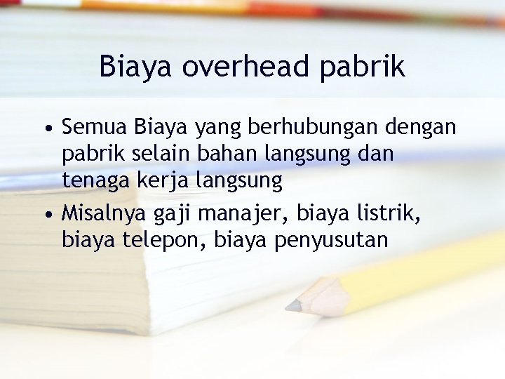 Biaya overhead pabrik • Semua Biaya yang berhubungan dengan pabrik selain bahan langsung dan