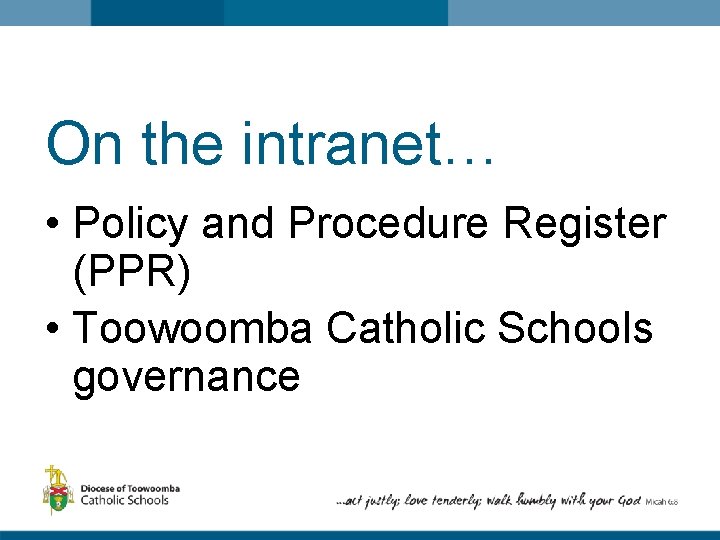 On the intranet… • Policy and Procedure Register (PPR) • Toowoomba Catholic Schools governance