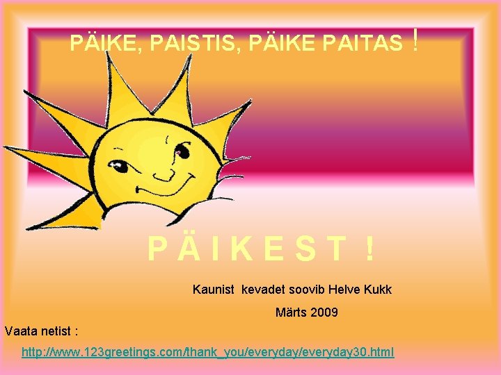 PÄIKE, PAISTIS, PÄIKE PAITAS ! PÄIKEST ! Kaunist kevadet soovib Helve Kukk Märts 2009