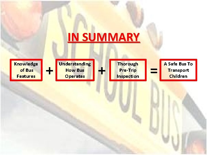 IN SUMMARY Knowledge of Bus Features + Understanding How Bus Operates + Thorough Pre-Trip