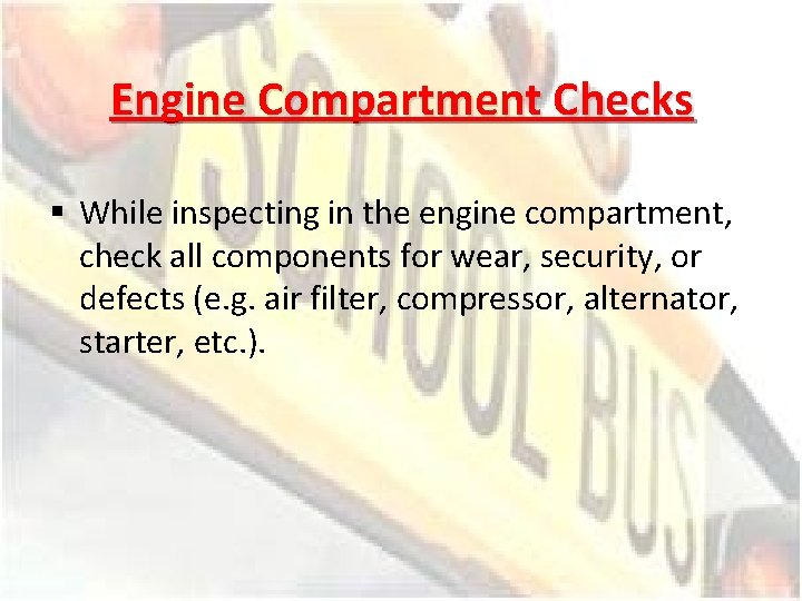 Engine Compartment Checks § While inspecting in the engine compartment, check all components for