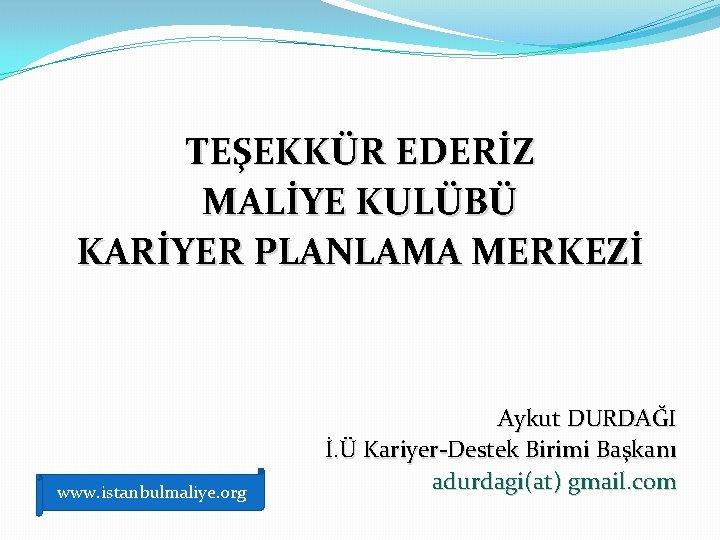 TEŞEKKÜR EDERİZ MALİYE KULÜBÜ KARİYER PLANLAMA MERKEZİ www. istanbulmaliye. org Aykut DURDAĞI İ. Ü