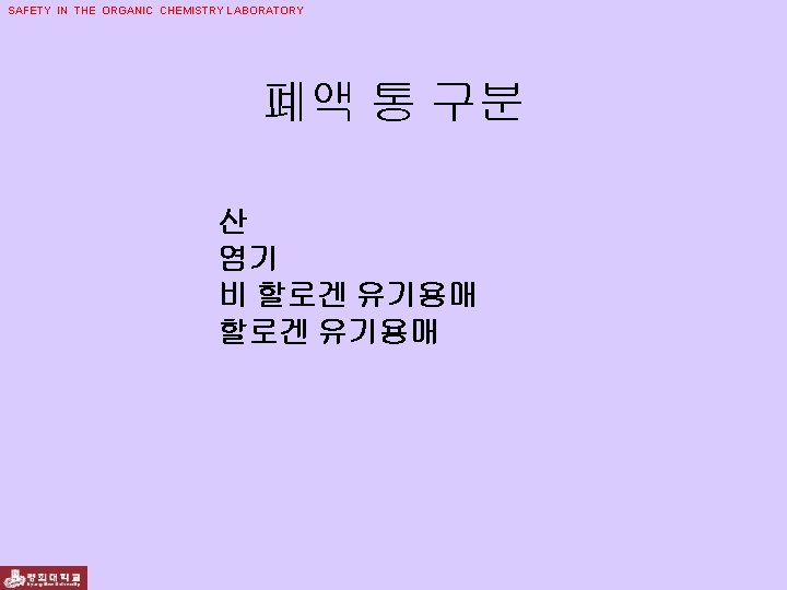 SAFETY IN THE ORGANIC CHEMISTRY LABORATORY 폐액 통 구분 산 염기 비 할로겐 유기용매
