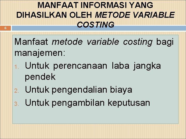 6 MANFAAT INFORMASI YANG DIHASILKAN OLEH METODE VARIABLE COSTING Manfaat metode variable costing bagi