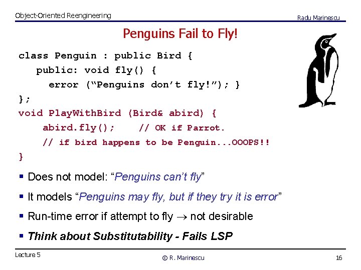 Object-Oriented Reengineering Radu Marinescu Penguins Fail to Fly! class Penguin : public Bird {