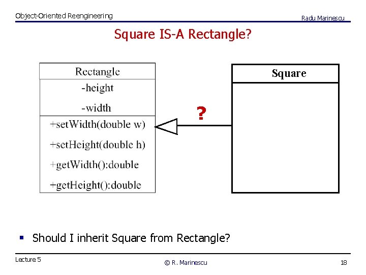 Object-Oriented Reengineering Radu Marinescu Square IS-A Rectangle? Square ? § Should I inherit Square