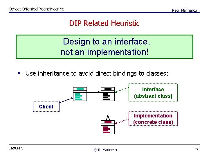 Object-Oriented Reengineering Radu Marinescu DIP Related Heuristic Design to an interface, not an implementation!