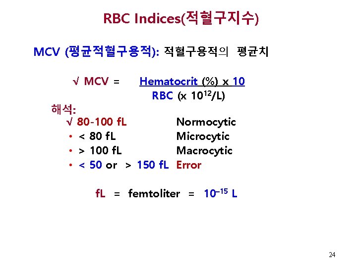 RBC Indices(적혈구지수) MCV (평균적혈구용적): 적혈구용적의 평균치 √ MCV = Hematocrit (%) x 10 RBC