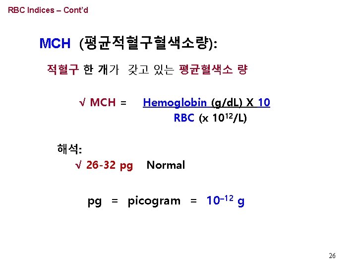 RBC Indices – Cont’d MCH (평균적혈구혈색소량): 적혈구 한 개가 갖고 있는 평균혈색소 량 √