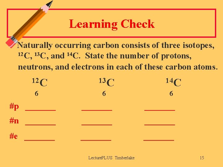 Learning Check Naturally occurring carbon consists of three isotopes, 12 C, 13 C, and