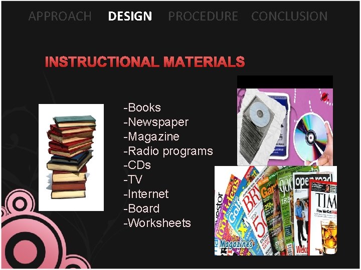 APPROACH DESIGN PROCEDURE CONCLUSION INSTRUCTIONAL MATERIALS -Books -Newspaper -Magazine -Radio programs -CDs -TV -Internet