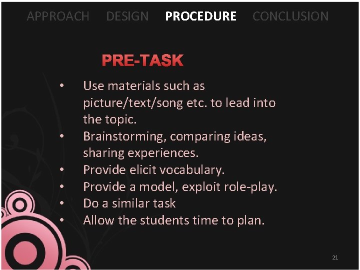 APPROACH DESIGN PROCEDURE CONCLUSION PRE-TASK • • • Use materials such as picture/text/song etc.