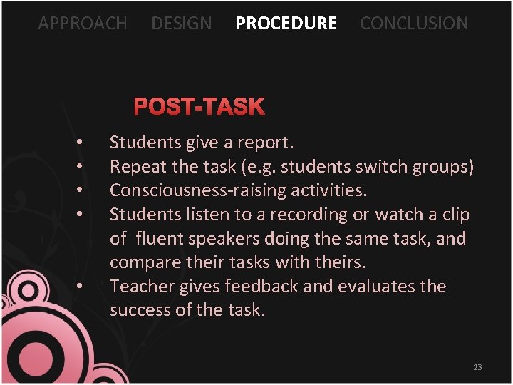 APPROACH DESIGN PROCEDURE CONCLUSION POST-TASK • • • Students give a report. Repeat the