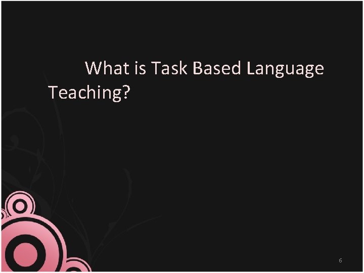 What is Task Based Language Teaching? 6 