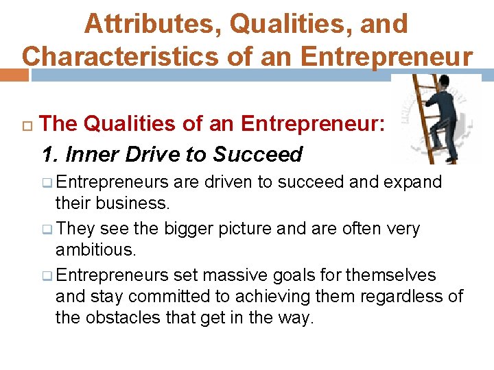 Attributes, Qualities, and Characteristics of an Entrepreneur The Qualities of an Entrepreneur: 1. Inner